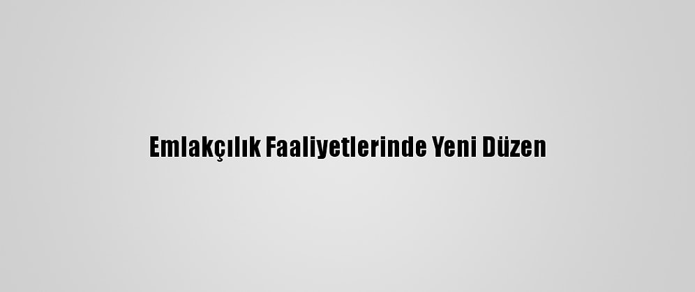 Emlakçılık Faaliyetlerinde Yeni Düzen
