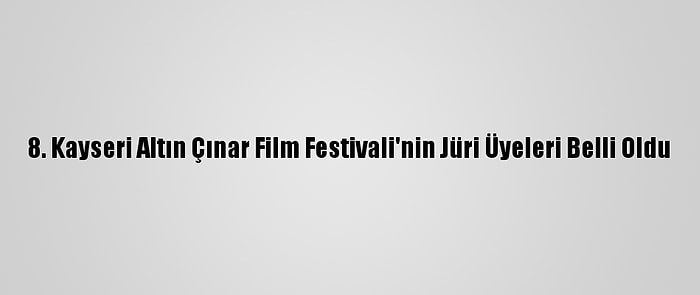 8. Kayseri Altın Çınar Film Festivali'nin Jüri Üyeleri Belli Oldu