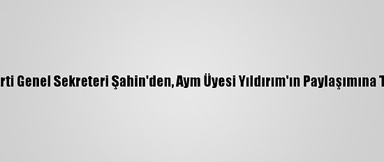 Ak Parti Genel Sekreteri Şahin'den, Aym Üyesi Yıldırım'ın Paylaşımına Tepki: