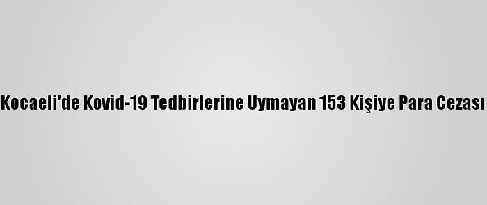 Kocaeli'de Kovid-19 Tedbirlerine Uymayan 153 Kişiye Para Cezası