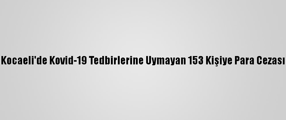 Kocaeli'de Kovid-19 Tedbirlerine Uymayan 153 Kişiye Para Cezası