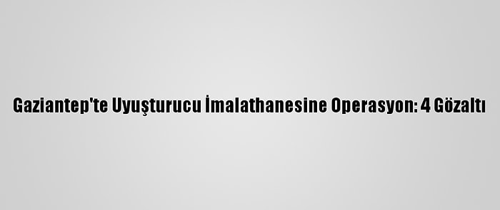 Gaziantep'te Uyuşturucu İmalathanesine Operasyon: 4 Gözaltı