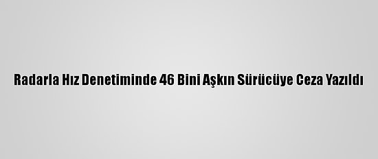Radarla Hız Denetiminde 46 Bini Aşkın Sürücüye Ceza Yazıldı