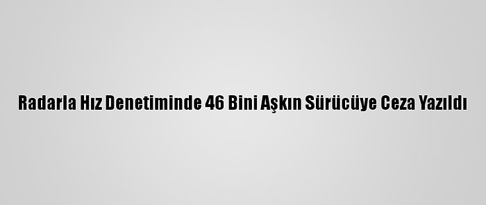 Radarla Hız Denetiminde 46 Bini Aşkın Sürücüye Ceza Yazıldı