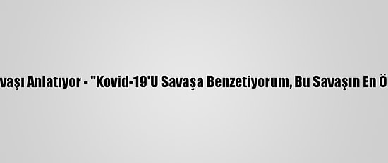 Doktorlar Kovid-19'La Savaşı Anlatıyor - "Kovid-19'U Savaşa Benzetiyorum, Bu Savaşın En Önünde Giden Askerleriz"
