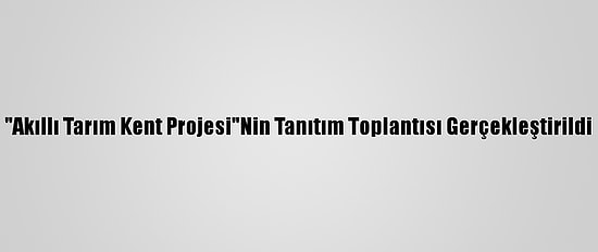 "Akıllı Tarım Kent Projesi"Nin Tanıtım Toplantısı Gerçekleştirildi