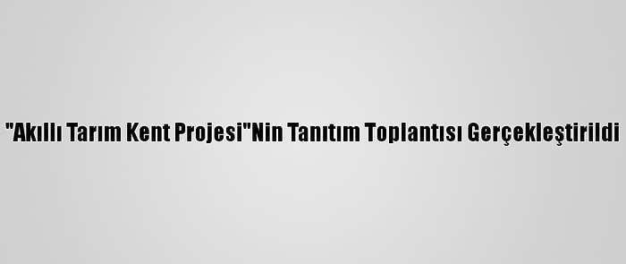 "Akıllı Tarım Kent Projesi"Nin Tanıtım Toplantısı Gerçekleştirildi