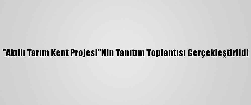 "Akıllı Tarım Kent Projesi"Nin Tanıtım Toplantısı Gerçekleştirildi