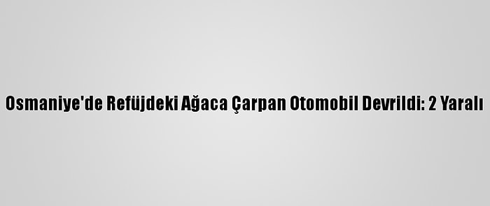 Osmaniye'de Refüjdeki Ağaca Çarpan Otomobil Devrildi: 2 Yaralı