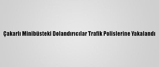 Çakarlı Minibüsteki Dolandırıcılar Trafik Polislerine Yakalandı