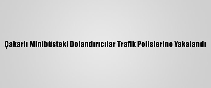 Çakarlı Minibüsteki Dolandırıcılar Trafik Polislerine Yakalandı