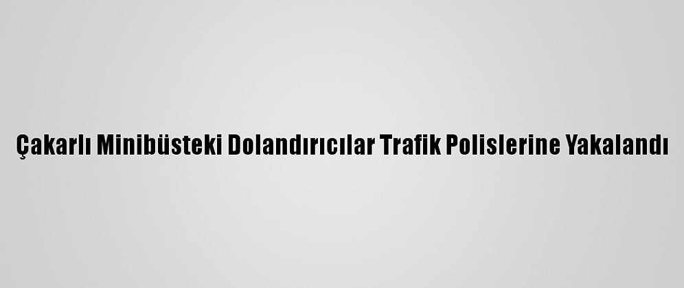Çakarlı Minibüsteki Dolandırıcılar Trafik Polislerine Yakalandı