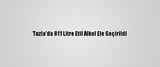 Tuzla'da 811 Litre Etil Alkol Ele Geçirildi
