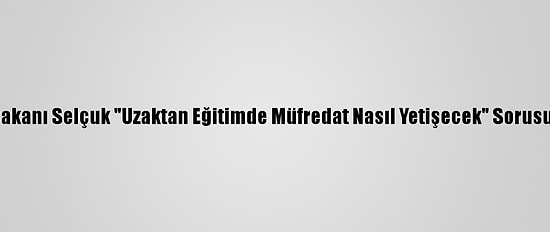 Milli Eğitim Bakanı Selçuk "Uzaktan Eğitimde Müfredat Nasıl Yetişecek" Sorusunu Yanıtladı: