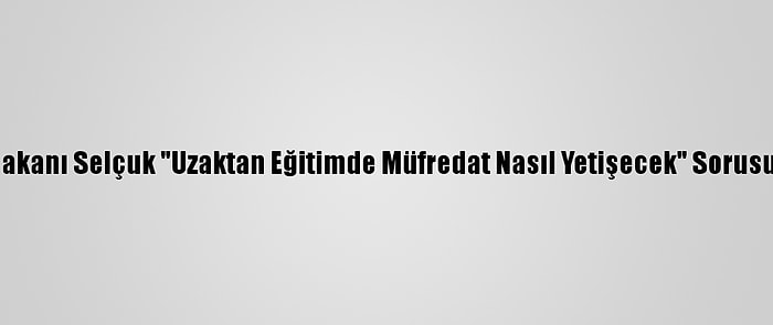 Milli Eğitim Bakanı Selçuk "Uzaktan Eğitimde Müfredat Nasıl Yetişecek" Sorusunu Yanıtladı: