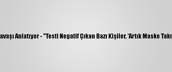 Doktorlar Kovid-19'La Savaşı Anlatıyor - "Testi Negatif Çıkan Bazı Kişiler, 'Artık Maske Takmama Gerek Yok' Diyor"