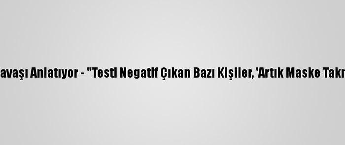 Doktorlar Kovid-19'La Savaşı Anlatıyor - "Testi Negatif Çıkan Bazı Kişiler, 'Artık Maske Takmama Gerek Yok' Diyor"