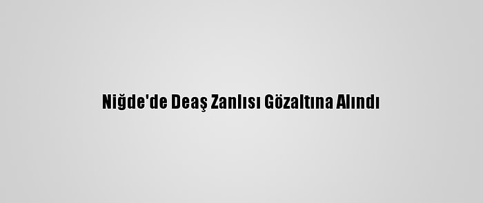 Niğde'de Deaş Zanlısı Gözaltına Alındı