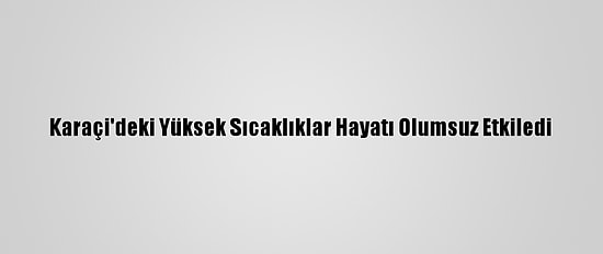 Karaçi'deki Yüksek Sıcaklıklar Hayatı Olumsuz Etkiledi