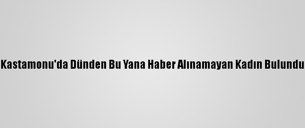 Kastamonu'da Dünden Bu Yana Haber Alınamayan Kadın Bulundu