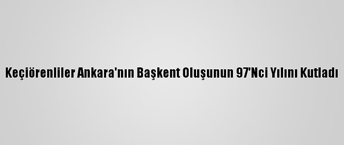 Keçiörenliler Ankara'nın Başkent Oluşunun 97'Nci Yılını Kutladı