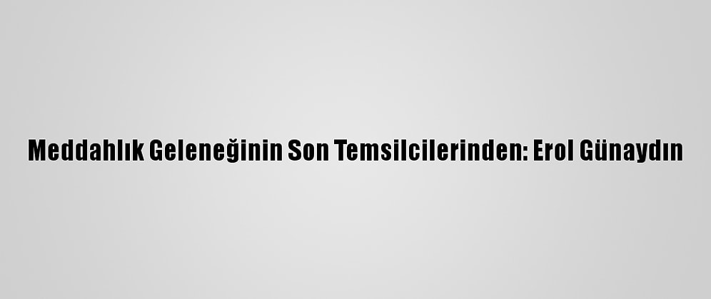 Meddahlık Geleneğinin Son Temsilcilerinden: Erol Günaydın