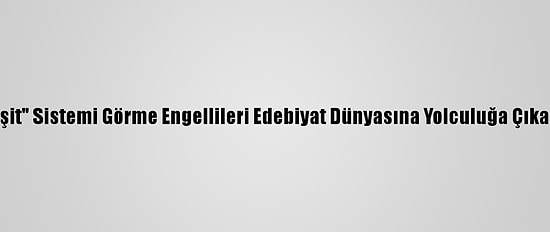 "Gör-İşit" Sistemi Görme Engellileri Edebiyat Dünyasına Yolculuğa Çıkaracak