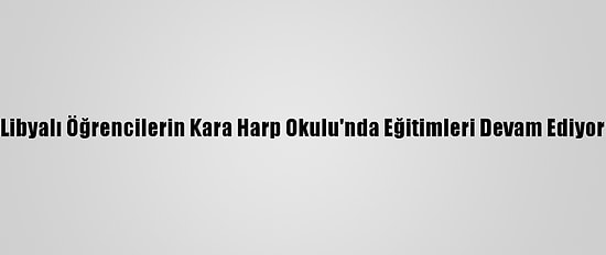 Libyalı Öğrencilerin Kara Harp Okulu'nda Eğitimleri Devam Ediyor