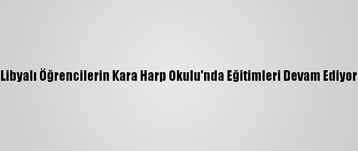 Libyalı Öğrencilerin Kara Harp Okulu'nda Eğitimleri Devam Ediyor