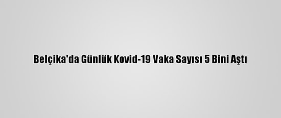 Belçika'da Günlük Kovid-19 Vaka Sayısı 5 Bini Aştı