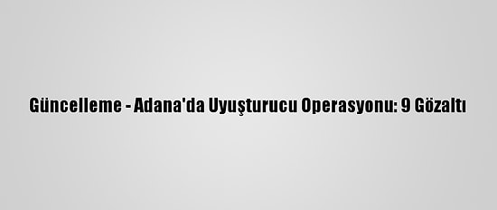 Güncelleme - Adana'da Uyuşturucu Operasyonu: 9 Gözaltı
