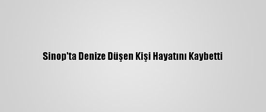 Sinop'ta Denize Düşen Kişi Hayatını Kaybetti