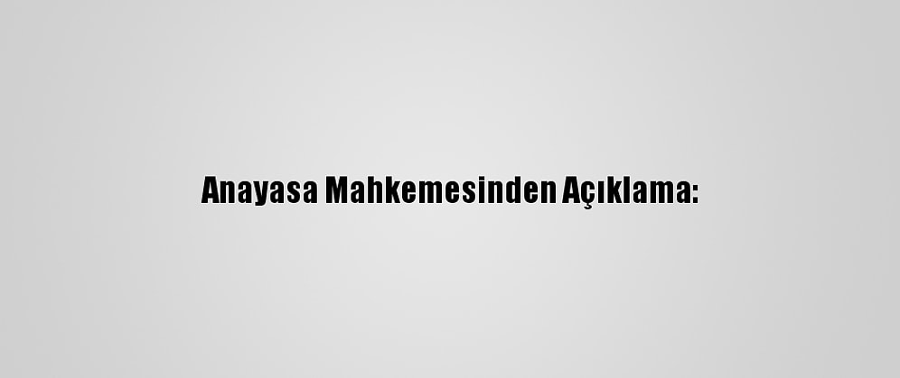 Anayasa Mahkemesinden Açıklama: