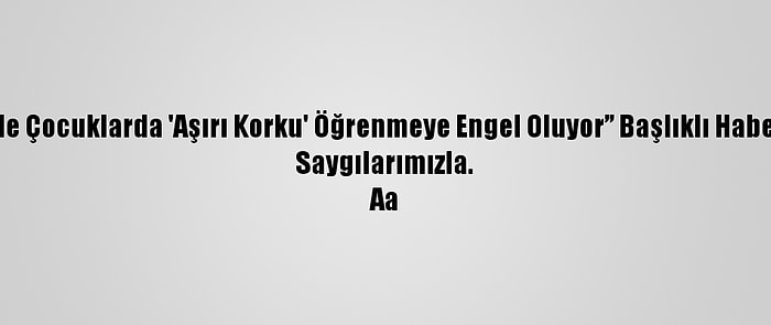 İptal - Saat 11.27’De Yayımlanan “Pandemi Sürecinde Çocuklarda 'Aşırı Korku' Öğrenmeye Engel Oluyor” Başlıklı Haberimizi İptal Ederek, Aşağıdaki Haberi Yayımlıyoruz.
Saygılarımızla.
Aa