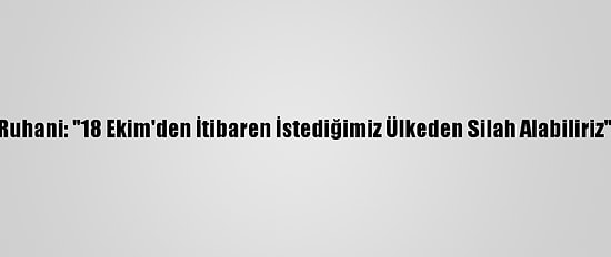 Ruhani: "18 Ekim'den İtibaren İstediğimiz Ülkeden Silah Alabiliriz"