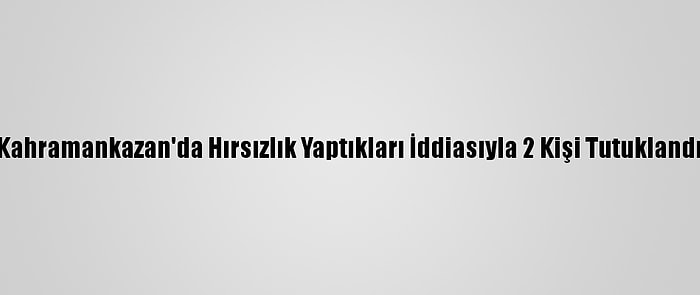 Kahramankazan'da Hırsızlık Yaptıkları İddiasıyla 2 Kişi Tutuklandı