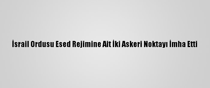 İsrail Ordusu Esed Rejimine Ait İki Askeri Noktayı İmha Etti