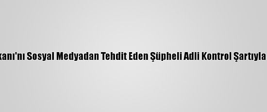 Kktc Cumhurbaşkanı'nı Sosyal Medyadan Tehdit Eden Şüpheli Adli Kontrol Şartıyla Serbest Bırakıldı