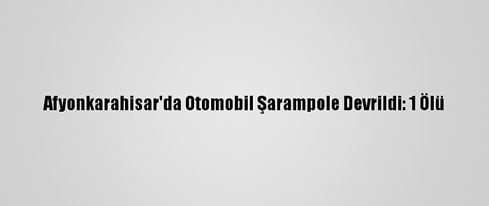 Afyonkarahisar'da Otomobil Şarampole Devrildi: 1 Ölü