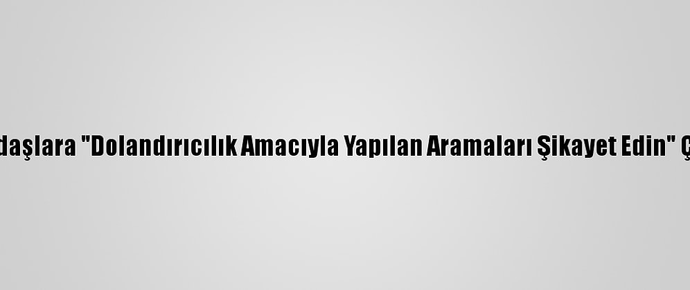 Vatandaşlara "Dolandırıcılık Amacıyla Yapılan Aramaları Şikayet Edin" Çağrısı