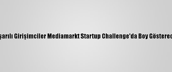 Başarılı Girişimciler Mediamarkt Startup Challenge'da Boy Gösterecek