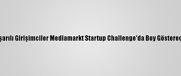 Başarılı Girişimciler Mediamarkt Startup Challenge'da Boy Gösterecek