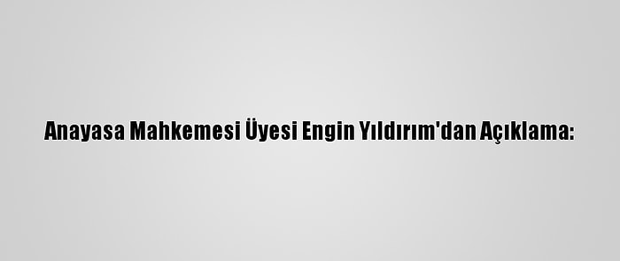 Anayasa Mahkemesi Üyesi Engin Yıldırım'dan Açıklama: