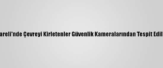 Kırklareli'nde Çevreyi Kirletenler Güvenlik Kameralarından Tespit Edilecek