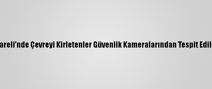 Kırklareli'nde Çevreyi Kirletenler Güvenlik Kameralarından Tespit Edilecek