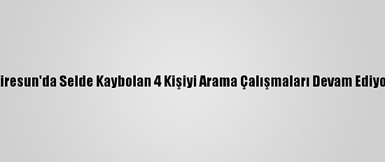 Giresun'da Selde Kaybolan 4 Kişiyi Arama Çalışmaları Devam Ediyor