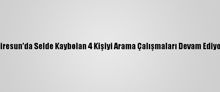 Giresun'da Selde Kaybolan 4 Kişiyi Arama Çalışmaları Devam Ediyor