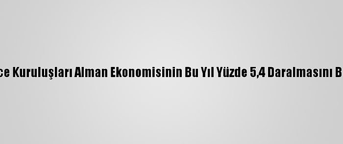 Düşünce Kuruluşları Alman Ekonomisinin Bu Yıl Yüzde 5,4 Daralmasını Bekliyor