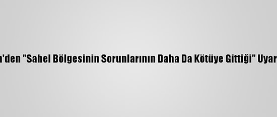 Bm'den "Sahel Bölgesinin Sorunlarının Daha Da Kötüye Gittiği" Uyarısı