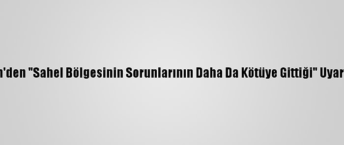 Bm'den "Sahel Bölgesinin Sorunlarının Daha Da Kötüye Gittiği" Uyarısı